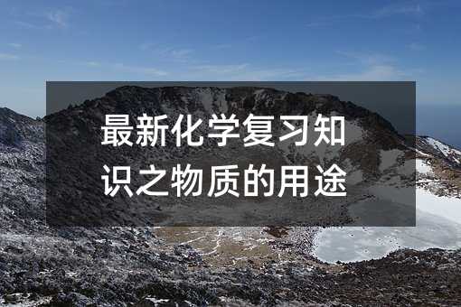 最新化学复习知识之物质的用途