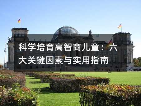 科学培育高智商儿童:六大关键因素与实用指南