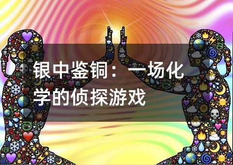 银中鉴铜:一场化学的侦探游戏
