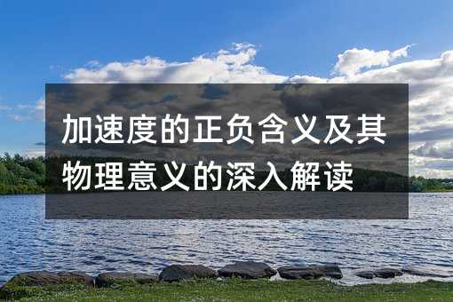 加速度的正负含义及其物理意义的深入解读