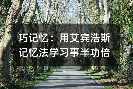 巧记忆:用艾宾浩斯记忆法学习事半功倍