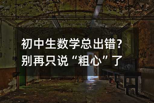 初中生数学总出错?别再只说“粗心”了