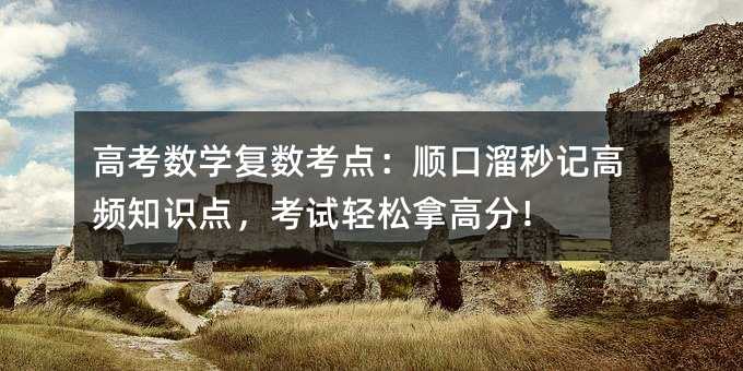 高考数学复数考点:顺口溜秒记高频知识点,考试轻松拿高分!