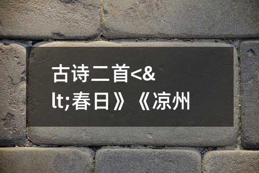 古诗二首<<春日》《凉州词》。篇