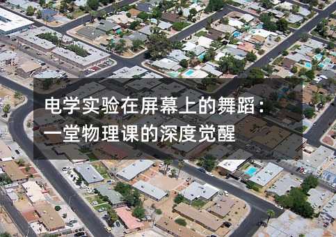 电学实验在屏幕上的舞蹈:一堂物理课的深度觉醒