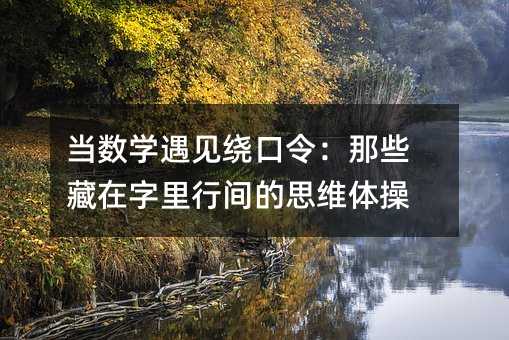 当数学遇见绕口令:那些藏在字里行间的思维体操
