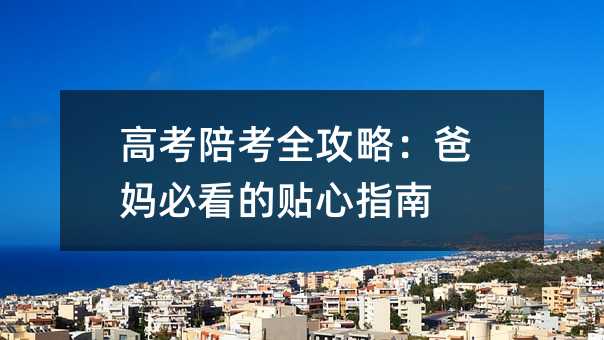 高考陪考全攻略:爸妈必看的贴心指南