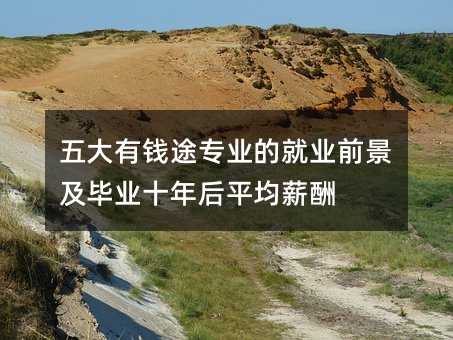 五大有钱途专业的就业前景及毕业十年后平均薪酬