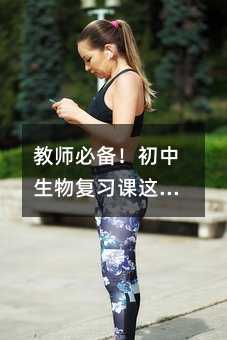 教师必备!初中生物复习课这样设计,学生主动抢着举手发言