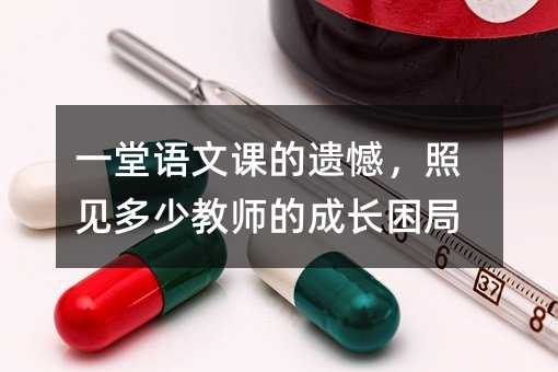 一堂语文课的遗憾,照见多少教师的成长困局